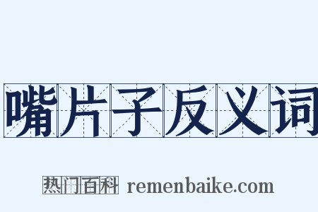 嘴片子反义词是什么意思的图片